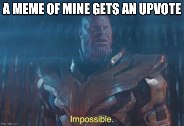 I respect the upvote tho | A MEME OF MINE GETS AN UPVOTE | image tagged in thanos impossible | made w/ Imgflip meme maker