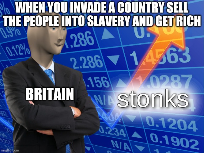 stonks | WHEN YOU INVADE A COUNTRY SELL THE PEOPLE INTO SLAVERY AND GET RICH; BRITAIN | image tagged in stonks | made w/ Imgflip meme maker