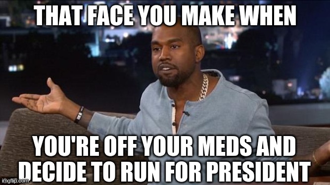 Was this the #Blexit you all had in mind? | THAT FACE YOU MAKE WHEN; YOU'RE OFF YOUR MEDS AND DECIDE TO RUN FOR PRESIDENT | image tagged in kanye west,president | made w/ Imgflip meme maker