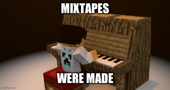 mixtapes were made | MIXTAPES; WERE MADE | image tagged in minecraft | made w/ Imgflip meme maker