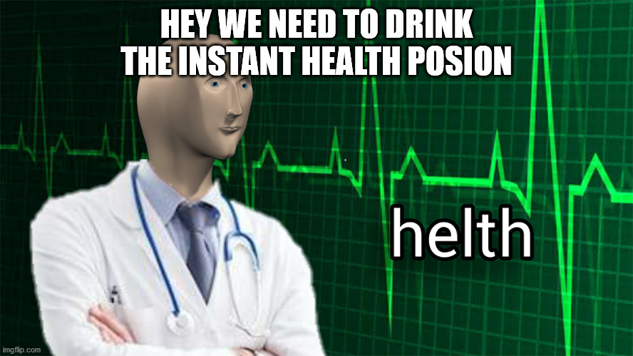 Helth Meme Man | HEY WE NEED TO DRINK THE INSTANT HEALTH POSION | image tagged in helth meme man | made w/ Imgflip meme maker