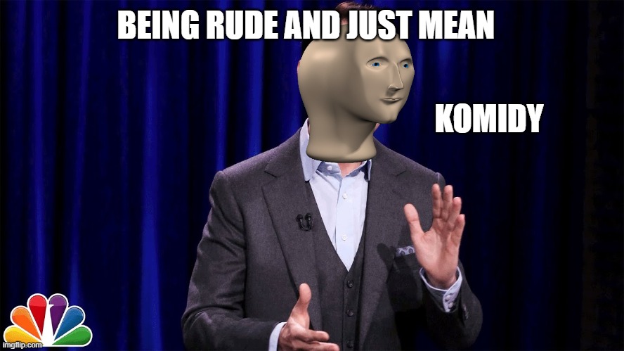 Rude and mean jokes are good | BEING RUDE AND JUST MEAN; KOMIDY | image tagged in stonks | made w/ Imgflip meme maker