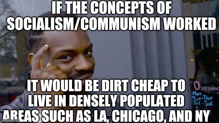 Roll Safe Think About It | IF THE CONCEPTS OF SOCIALISM/COMMUNISM WORKED; IT WOULD BE DIRT CHEAP TO LIVE IN DENSELY POPULATED AREAS SUCH AS LA, CHICAGO, AND NY | image tagged in memes,roll safe think about it | made w/ Imgflip meme maker