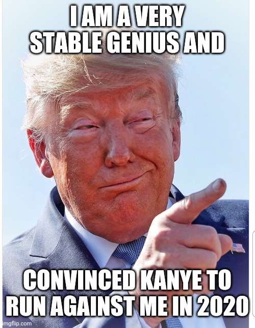 Trump pointing | I AM A VERY STABLE GENIUS AND; CONVINCED KANYE TO RUN AGAINST ME IN 2020 | image tagged in trump pointing | made w/ Imgflip meme maker