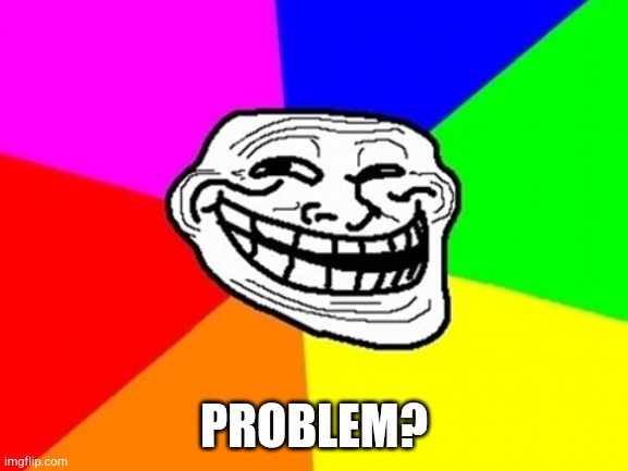 Troll Face Colored Meme | PROBLEM? | image tagged in memes,troll face colored | made w/ Imgflip meme maker