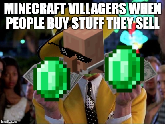 Money Money | MINECRAFT VILLAGERS WHEN PEOPLE BUY STUFF THEY SELL | image tagged in memes,money money | made w/ Imgflip meme maker