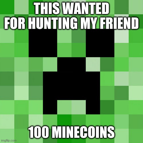 Scumbag Minecraft | THIS WANTED FOR HUNTING MY FRIEND; 100 MINECOINS | image tagged in memes,scumbag minecraft | made w/ Imgflip meme maker