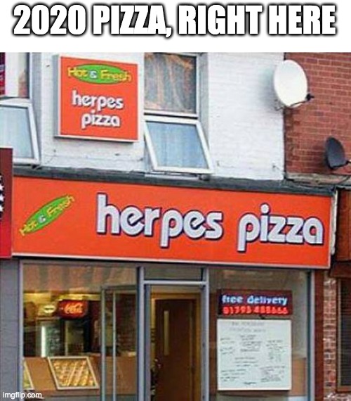 Can it get any worse? | 2020 PIZZA, RIGHT HERE | image tagged in herpes pizza | made w/ Imgflip meme maker