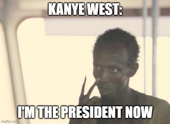 I'm The Captain Now | KANYE WEST:; I'M THE PRESIDENT NOW | image tagged in memes,i'm the captain now | made w/ Imgflip meme maker