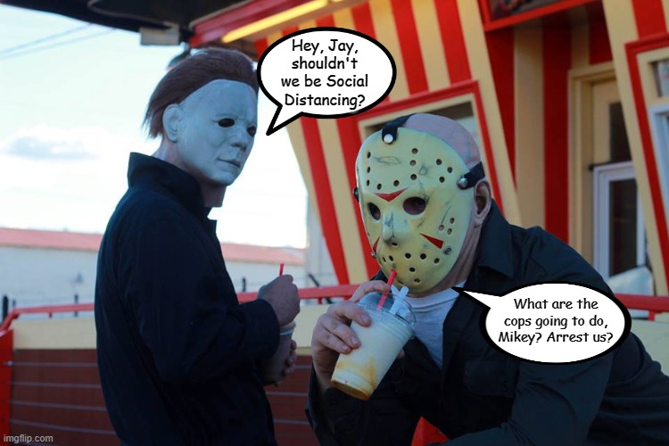 Michael and Jason | Hey, Jay, shouldn't we be Social Distancing? What are the cops going to do, Mikey? Arrest us? | image tagged in michael and jason,memes,covid-19,social distancing,coronavirus | made w/ Imgflip meme maker