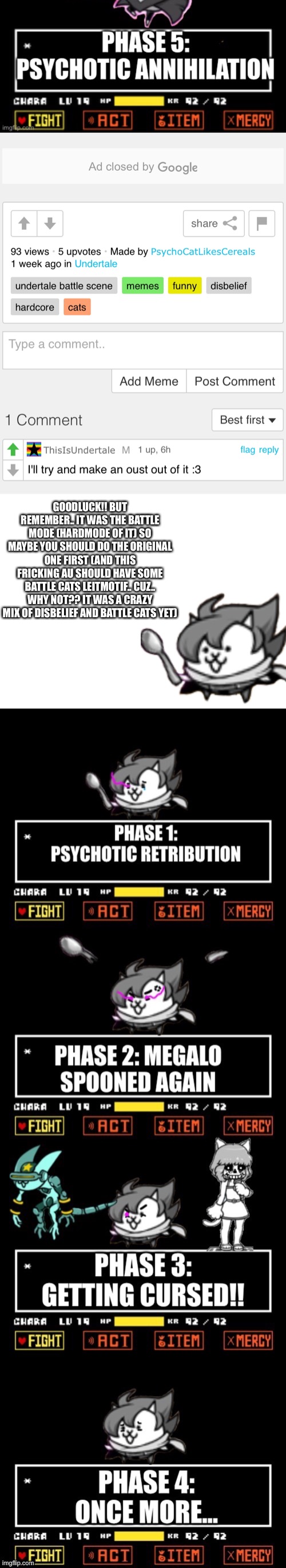 Goodluck! :D | GOODLUCK!! BUT REMEMBER.. IT WAS THE BATTLE MODE (HARDMODE OF IT) SO MAYBE YOU SHOULD DO THE ORIGINAL ONE FIRST (AND THIS FRICKING AU SHOULD HAVE SOME BATTLE CATS LEITMOTIF.. CUZ.. WHY NOT?? IT WAS A CRAZY MIX OF DISBELIEF AND BATTLE CATS YET) | image tagged in memes,funny,disbelief,undertale,cats,papyrus | made w/ Imgflip meme maker