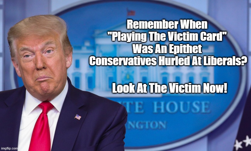  Remember When 
"Playing The Victim Card" 
Was An Epithet 
Conservatives Hurled At Liberals? Look At The Victim Now! | made w/ Imgflip meme maker