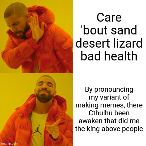 Drake Hotline Bling Meme | Care 'bout sand desert lizard bad health By pronouncing my variant of making memes, there Cthulhu been awaken that did me the king above peo | image tagged in memes,drake hotline bling | made w/ Imgflip meme maker