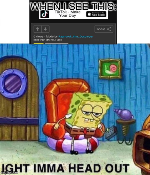 Why imgflip? | WHEN I SEE THIS: | image tagged in memes,spongebob ight imma head out,why imgflip,tiktok is bad | made w/ Imgflip meme maker