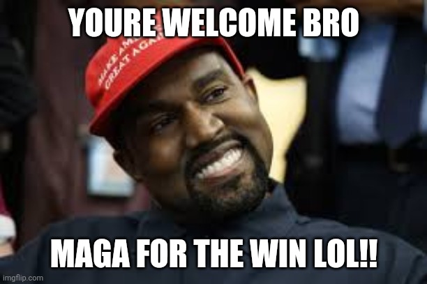 Youre Welcome Bro | YOURE WELCOME BRO; MAGA FOR THE WIN LOL!! | image tagged in donald trump,kanye west,kanye | made w/ Imgflip meme maker