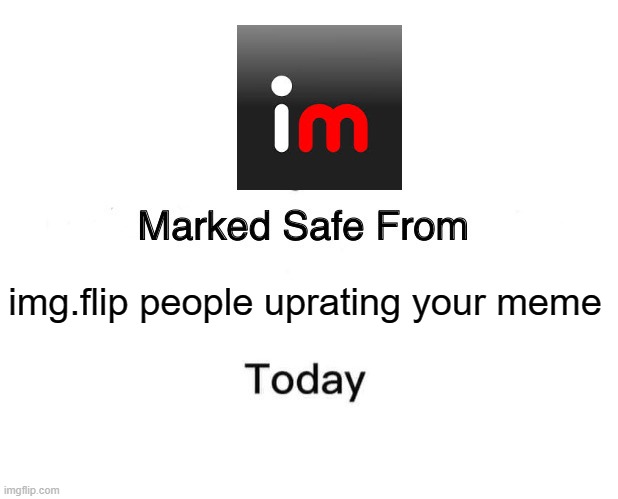 Img flip conumity | img.flip people uprating your meme | image tagged in memes,marked safe from | made w/ Imgflip meme maker