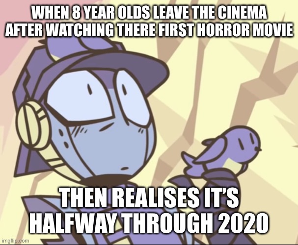 My friend told me to do this | WHEN 8 YEAR OLDS LEAVE THE CINEMA AFTER WATCHING THERE FIRST HORROR MOVIE; THEN REALISES IT’S HALFWAY THROUGH 2020 | image tagged in memes | made w/ Imgflip meme maker