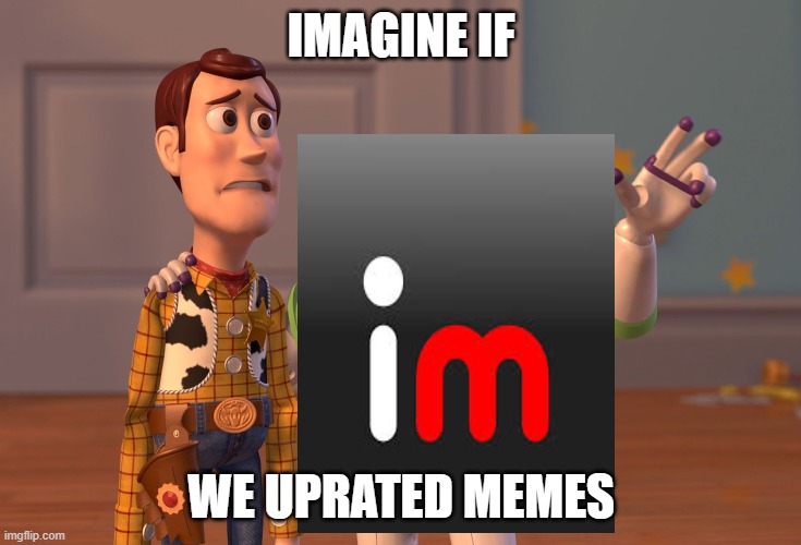 Img flip | IMAGINE IF; WE UPRATED MEMES | image tagged in memes,x x everywhere | made w/ Imgflip meme maker