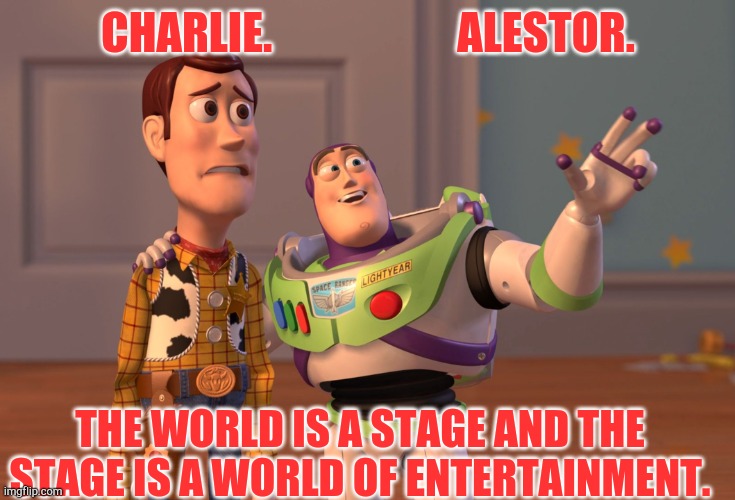 World of entertainment | CHARLIE.                     ALESTOR. THE WORLD IS A STAGE AND THE STAGE IS A WORLD OF ENTERTAINMENT. | image tagged in memes,x x everywhere | made w/ Imgflip meme maker