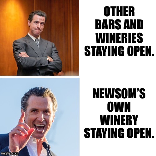 Well, that figures. Newsom is drunk with power. | OTHER BARS AND WINERIES STAYING OPEN. NEWSOM’S OWN WINERY STAYING OPEN. | image tagged in gavin newsom hypocrite,memes,drunk,politician,drinking,government shutdown | made w/ Imgflip meme maker