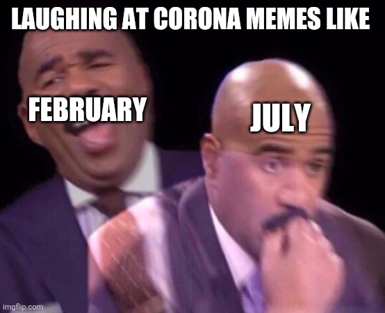 2020 wants us dead |  LAUGHING AT CORONA MEMES LIKE; FEBRUARY; JULY | image tagged in steve harvey laughing serious | made w/ Imgflip meme maker