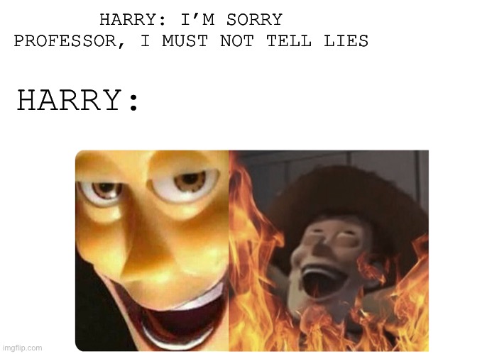 Best roast, entire series | HARRY: I’M SORRY PROFESSOR, I MUST NOT TELL LIES; HARRY: | image tagged in satanic woody | made w/ Imgflip meme maker