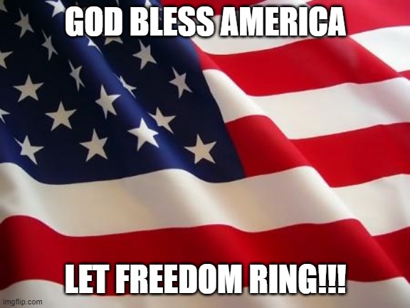 American flag | GOD BLESS AMERICA LET FREEDOM RING!!! | image tagged in american flag | made w/ Imgflip meme maker