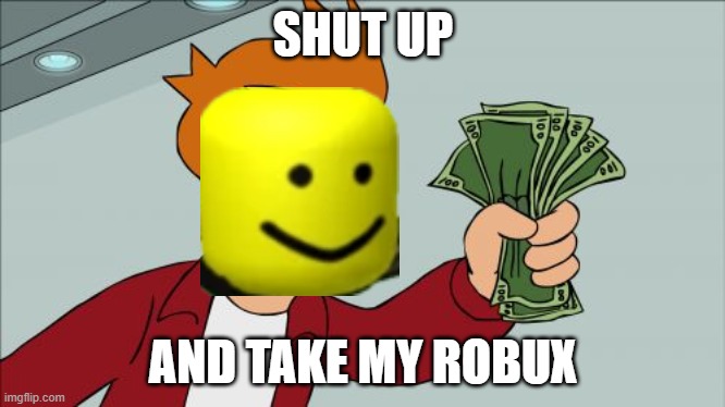 shut up and take my robux | SHUT UP; AND TAKE MY ROBUX | image tagged in memes,shut up and take my money fry | made w/ Imgflip meme maker