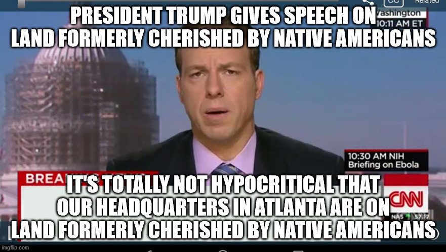 cnn breaking news template | PRESIDENT TRUMP GIVES SPEECH ON LAND FORMERLY CHERISHED BY NATIVE AMERICANS; IT'S TOTALLY NOT HYPOCRITICAL THAT OUR HEADQUARTERS IN ATLANTA ARE ON LAND FORMERLY CHERISHED BY NATIVE AMERICANS | image tagged in cnn breaking news template | made w/ Imgflip meme maker