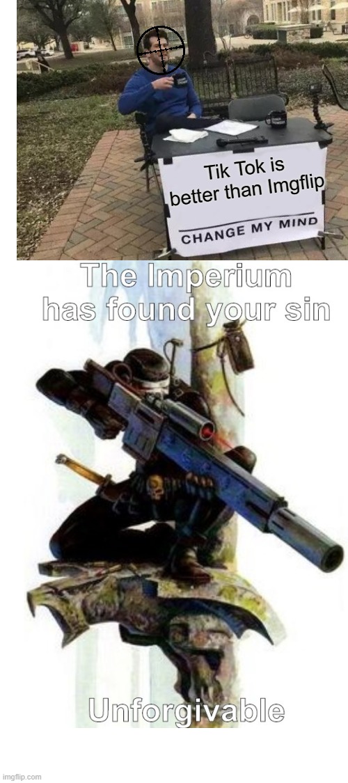 That's a bad idea | Tik Tok is better than Imgflip | image tagged in blank white template,change my mind,the imperium has found your sin unforgivable,tik tok | made w/ Imgflip meme maker