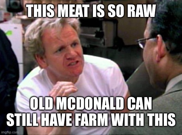 Gordon Ramsay | THIS MEAT IS SO RAW; OLD MCDONALD CAN STILL HAVE FARM WITH THIS | image tagged in gordon ramsay,funny,lol,memes,funny memes | made w/ Imgflip meme maker