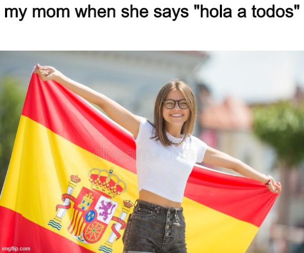 Spanish | my mom when she says "hola a todos" | image tagged in stock images,spain,spanish,mom | made w/ Imgflip meme maker