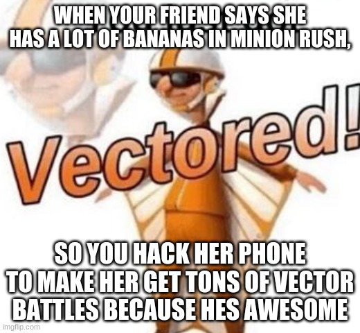 VECTOR IS AWESOME | WHEN YOUR FRIEND SAYS SHE HAS A LOT OF BANANAS IN MINION RUSH, SO YOU HACK HER PHONE TO MAKE HER GET TONS OF VECTOR BATTLES BECAUSE HES AWESOME | image tagged in you just got vectored | made w/ Imgflip meme maker