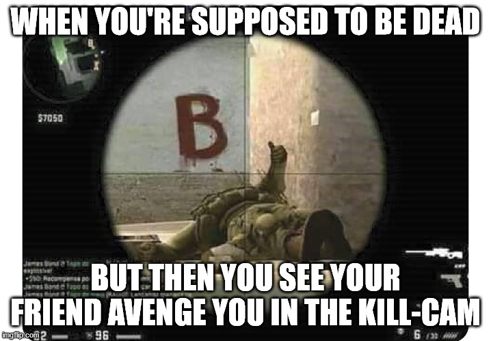 Kill-Cameras be like: | WHEN YOU'RE SUPPOSED TO BE DEAD; BUT THEN YOU SEE YOUR FRIEND AVENGE YOU IN THE KILL-CAM | image tagged in counter strike thumbs up,gaming,fps,counter strike,csgo,kills | made w/ Imgflip meme maker