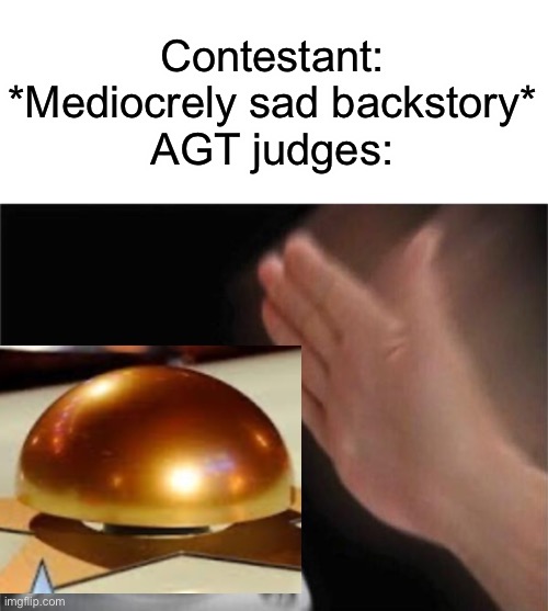 Blank Nut Button | Contestant: *Mediocrely sad backstory*
AGT judges: | image tagged in memes,blank nut button | made w/ Imgflip meme maker