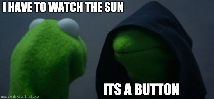 Evil Kermit | I HAVE TO WATCH THE SUN; ITS A BUTTON | image tagged in memes,evil kermit | made w/ Imgflip meme maker