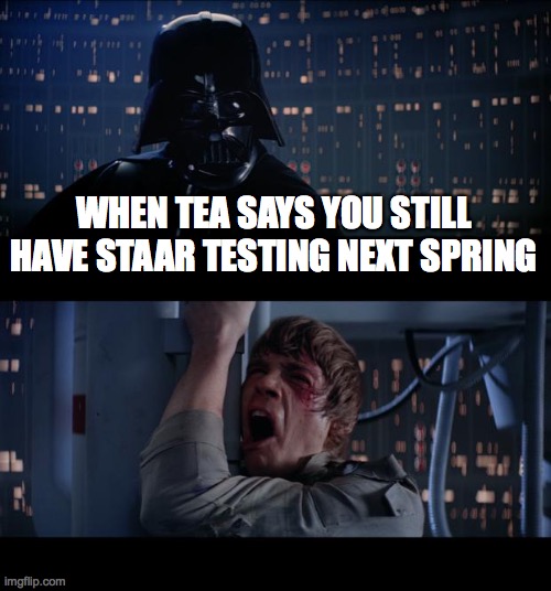 STAAR | WHEN TEA SAYS YOU STILL HAVE STAAR TESTING NEXT SPRING | image tagged in memes,star wars no | made w/ Imgflip meme maker
