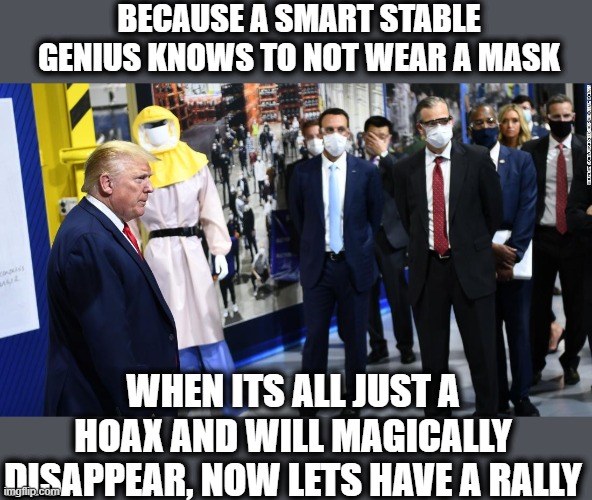 BECAUSE A SMART STABLE GENIUS KNOWS TO NOT WEAR A MASK WHEN ITS ALL JUST A HOAX AND WILL MAGICALLY DISAPPEAR, NOW LETS HAVE A RALLY | made w/ Imgflip meme maker