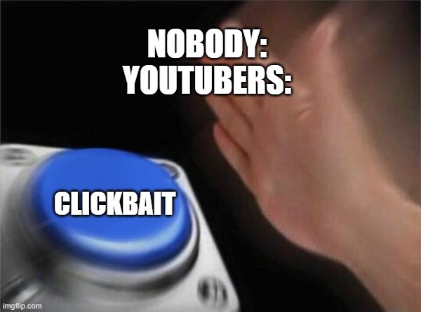 youtubers be like | NOBODY: YOUTUBERS:; CLICKBAIT | image tagged in memes,blank nut button,clickbait,youtube | made w/ Imgflip meme maker