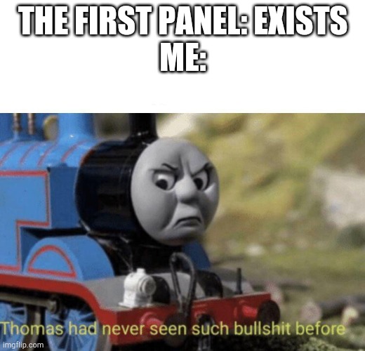 Thomas had never seen such bullshit before | THE FIRST PANEL: EXISTS
ME: | image tagged in thomas had never seen such bullshit before | made w/ Imgflip meme maker