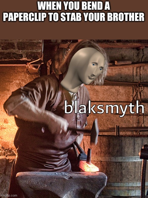 Meme man blacksmith | WHEN YOU BEND A PAPERCLIP TO STAB YOUR BROTHER | image tagged in meme man blacksmith | made w/ Imgflip meme maker