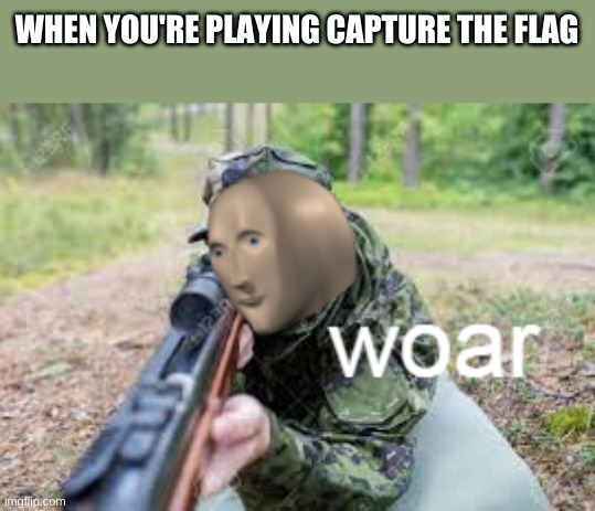 woar | WHEN YOU'RE PLAYING CAPTURE THE FLAG | image tagged in woar | made w/ Imgflip meme maker