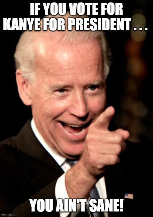 Joe Biden Kanye West sanity | IF YOU VOTE FOR KANYE FOR PRESIDENT . . . YOU AIN'T SANE! | image tagged in memes,smilin biden,joe biden,kanye west,sane | made w/ Imgflip meme maker