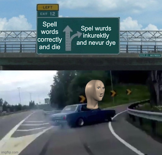 Left Exit 12 Off Ramp | Spell words correctly and die; Spel wurds inkurektly and nevur dye | image tagged in memes,left exit 12 off ramp | made w/ Imgflip meme maker