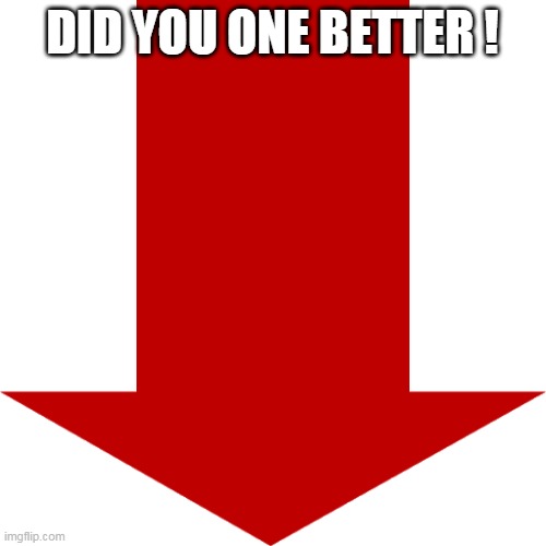 Red arrow | DID YOU ONE BETTER ! | image tagged in red arrow | made w/ Imgflip meme maker