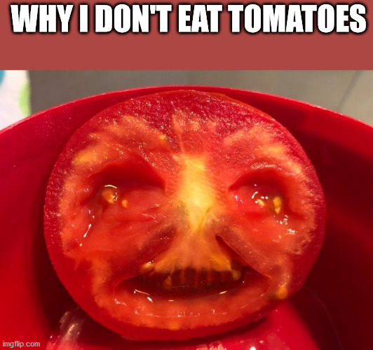 WHY I DON'T EAT TOMATOES | image tagged in funny memes | made w/ Imgflip meme maker