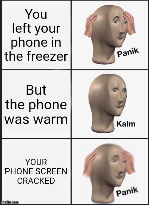 Panik Kalm Panik Meme | You left your phone in the freezer; But the phone was warm; YOUR PHONE SCREEN CRACKED | image tagged in memes,panik kalm panik | made w/ Imgflip meme maker