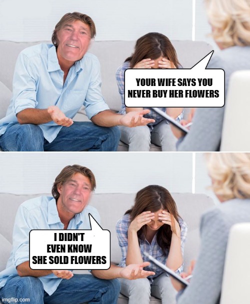 working on it | YOUR WIFE SAYS YOU NEVER BUY HER FLOWERS; I DIDN'T EVEN KNOW SHE SOLD FLOWERS | image tagged in marriage counselor,kewlew | made w/ Imgflip meme maker