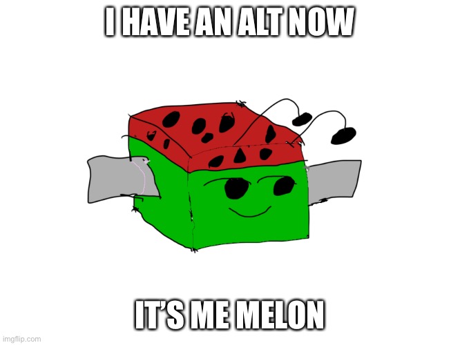 Eyeyeyeyeyeyhshsehheeheheh |  I HAVE AN ALT NOW; IT’S ME MELON | image tagged in melon | made w/ Imgflip meme maker