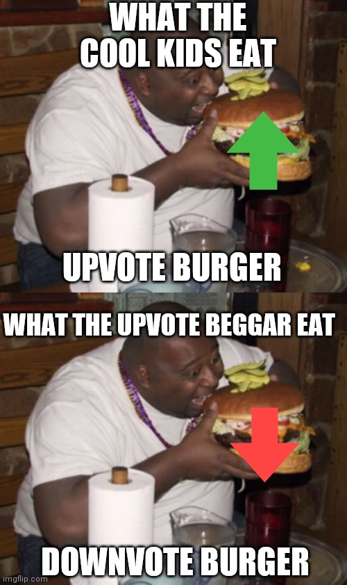 WHAT THE COOL KIDS EAT; UPVOTE BURGER; WHAT THE UPVOTE BEGGAR EAT; DOWNVOTE BURGER | image tagged in fat guy eating burger,good burger,funny memes,memes,cool | made w/ Imgflip meme maker